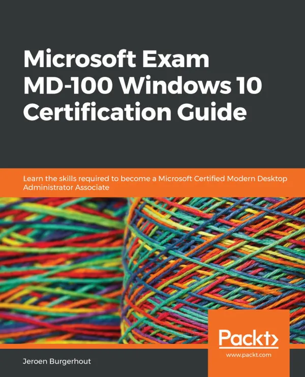 Microsoft Exam MD-100 Windows 10 Certification Guide : Learn the skills required to become a Microsoft Certified Modern Desktop Administrator Associate