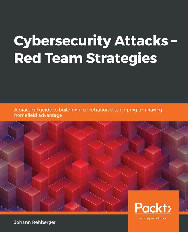 Cybersecurity Attacks – Red Team Strategies : A practical guide to building a penetration testing program having homefield advantage