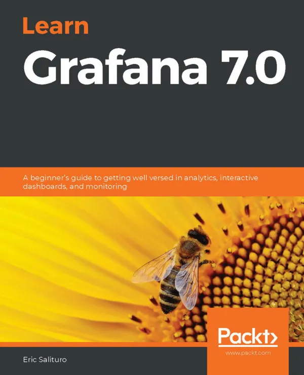 Learn Grafana 7.0 : A beginner's guide to getting well versed in analytics, interactive dashboards, and monitoring