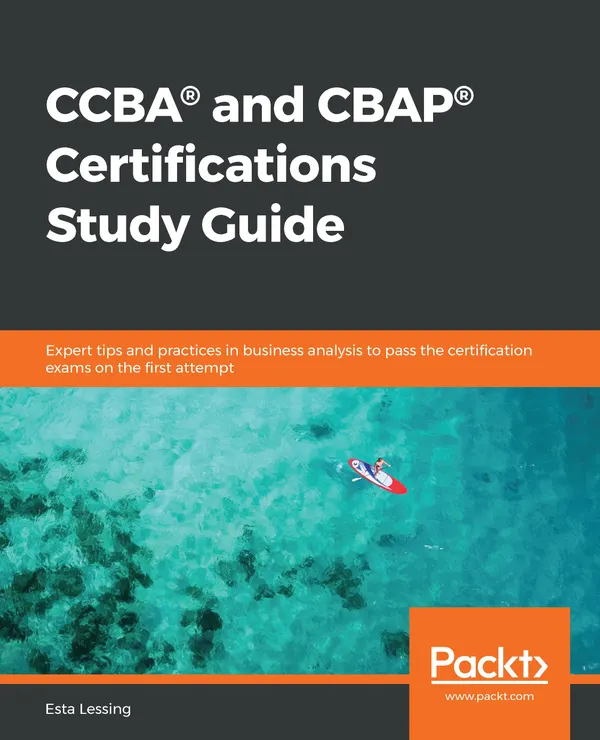 CCBA® and CBAP® Certifications Study Guide : Expert tips and practices in business analysis to pass the certification exams on the first attempt
