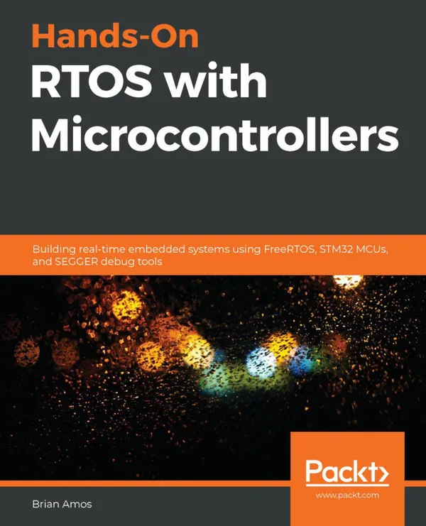 Hands-On RTOS with Microcontrollers : Building real-time embedded systems using FreeRTOS, STM32 MCUs, and SEGGER debug tools