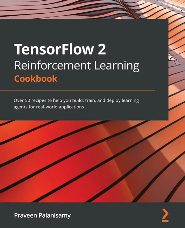 TensorFlow 2 Reinforcement Learning Cookbook : Over 50 recipes to help you build, train, and deploy learning agents for real-world applications