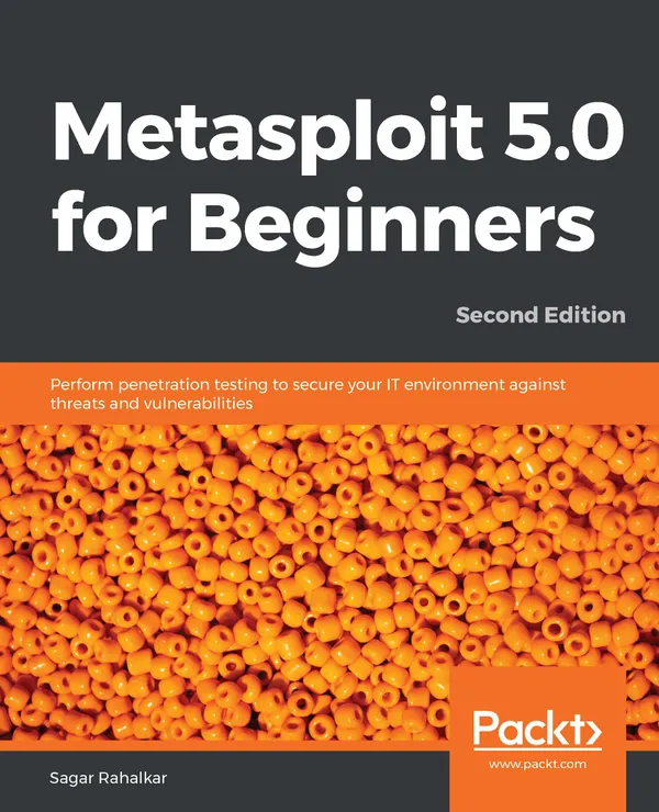 Metasploit 5.0 for Beginners : Perform penetration testing to secure your IT environment against threats and vulnerabilities, 2nd Edition