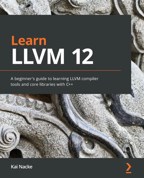 Learn LLVM 12 : A beginner's guide to learning LLVM compiler tools and core libraries with C++