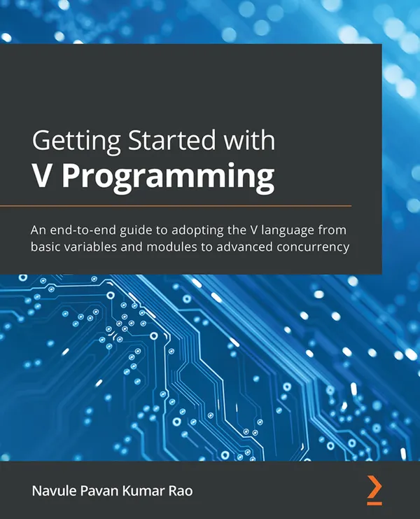 Getting Started with V Programming : An end-to-end guide to adopting the V language from basic variables and modules to advanced concurrency