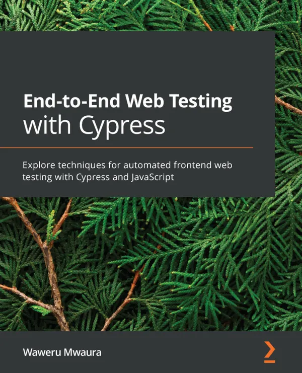 End-to-End Web Testing with Cypress : Explore techniques for automated frontend web testing with Cypress and JavaScript