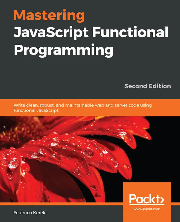 Mastering JavaScript Functional Programming : Write clean, robust, and maintainable web and server code using functional JavaScript