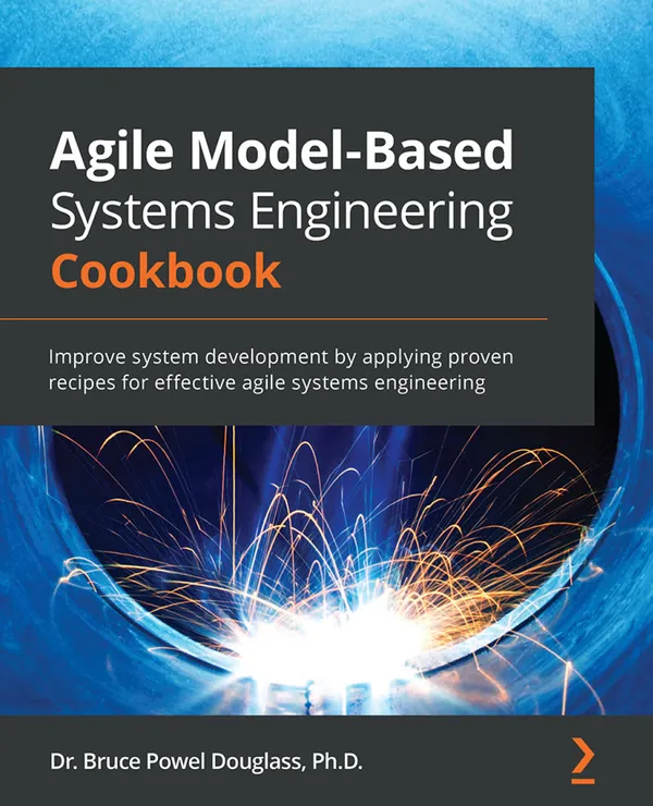 Agile Model-Based Systems Engineering Cookbook : Improve system development by applying proven recipes for effective agile systems engineering