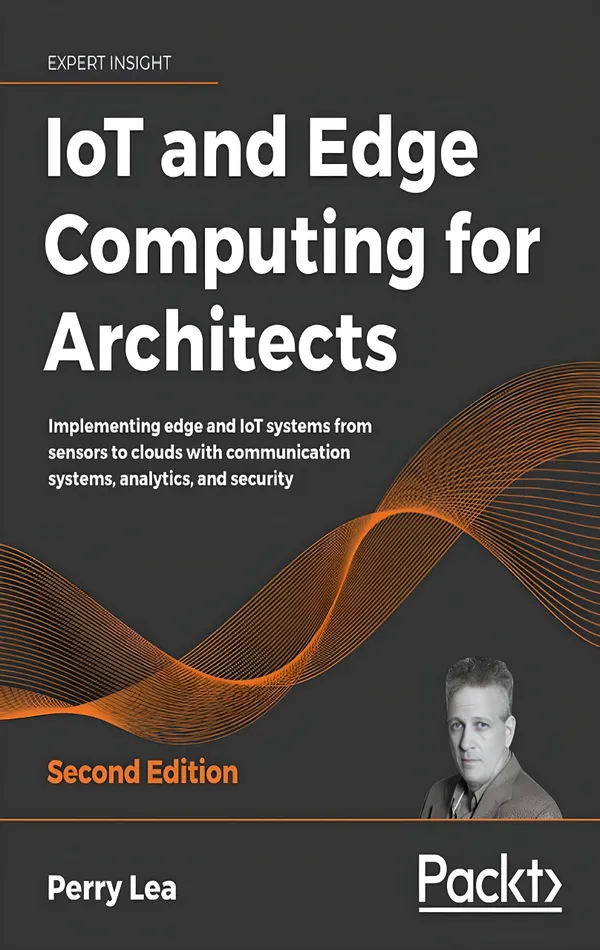 IoT and Edge Computing for Architects : Implementing edge and IoT systems from sensors to clouds with communication systems, analytics, and security