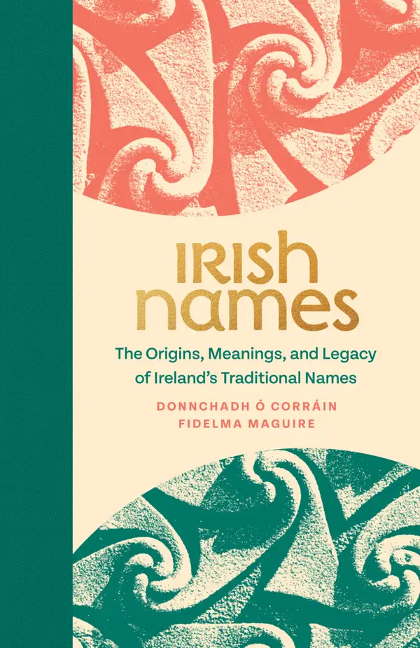 Irish Names : The Origins, Meanings, and Legacy of Ireland's Traditional Names