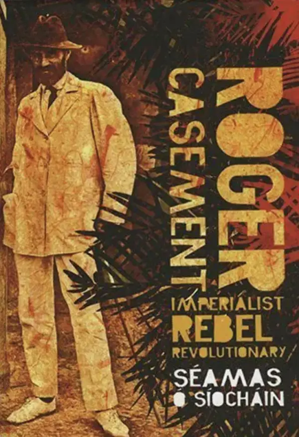 Roger Casement : Imperialist, Rebel, Revolutionary