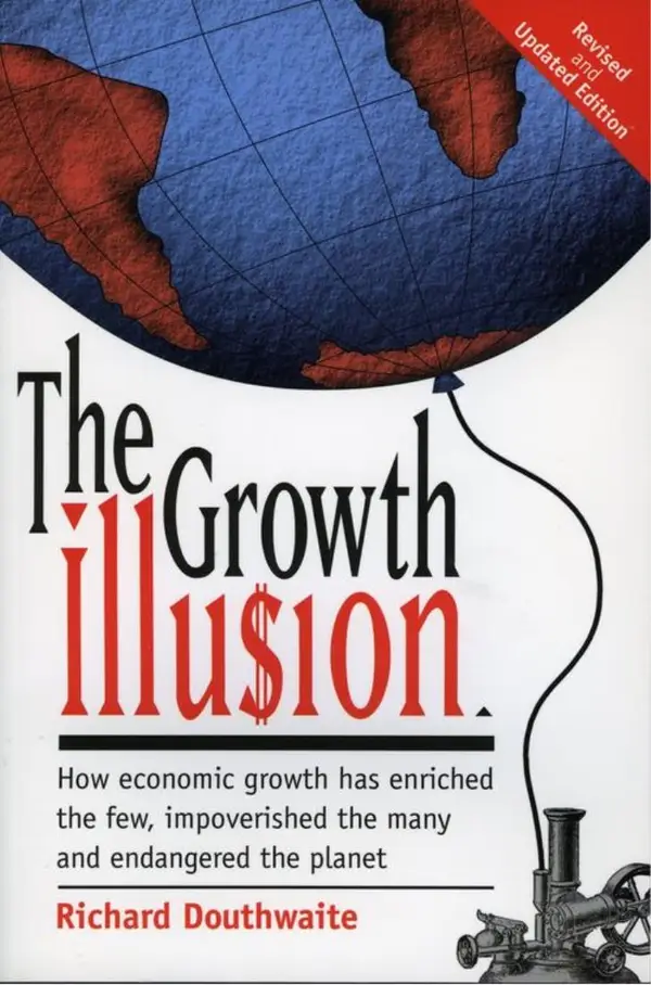 The Growth Illusion : How Economic Growth Has Enriched the Few, Impoverished the Many, and Endangered the Planet