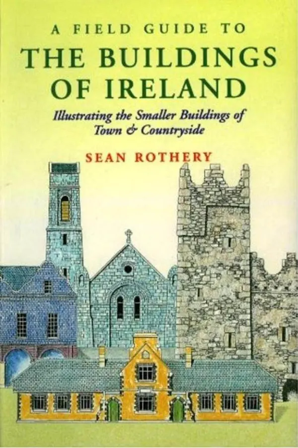 A Field Guide to the Buildings of Ireland : Illustrating the Smaller Buildings of Town and Countryside