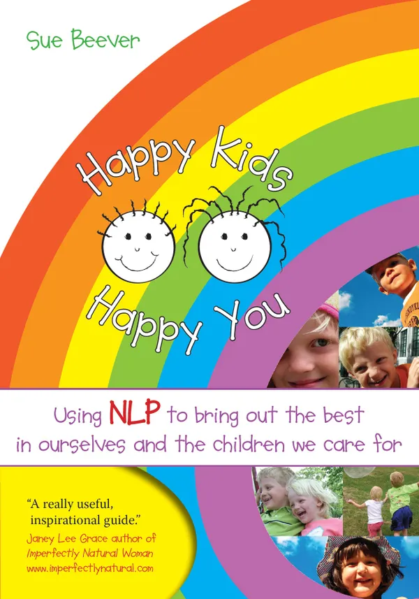 Happy Kids Happy You : Using NLP to Bring Out the Best in Ourselves and the Children we Care For