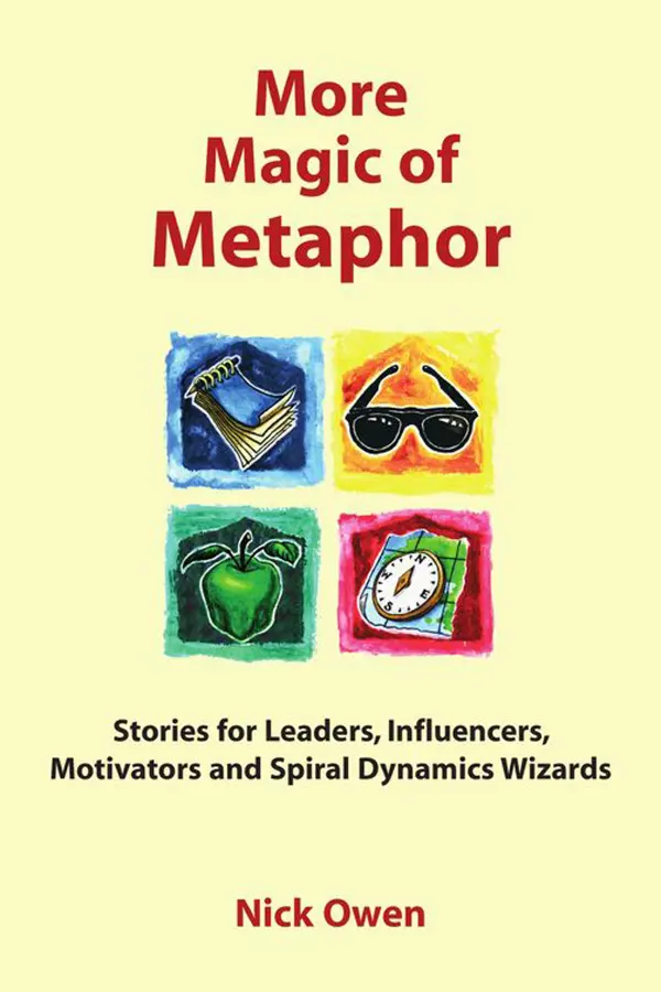 More Magic of Metaphor : Stories for Leaders, Influencers, Motivators and Spiral Dynamics Wizards