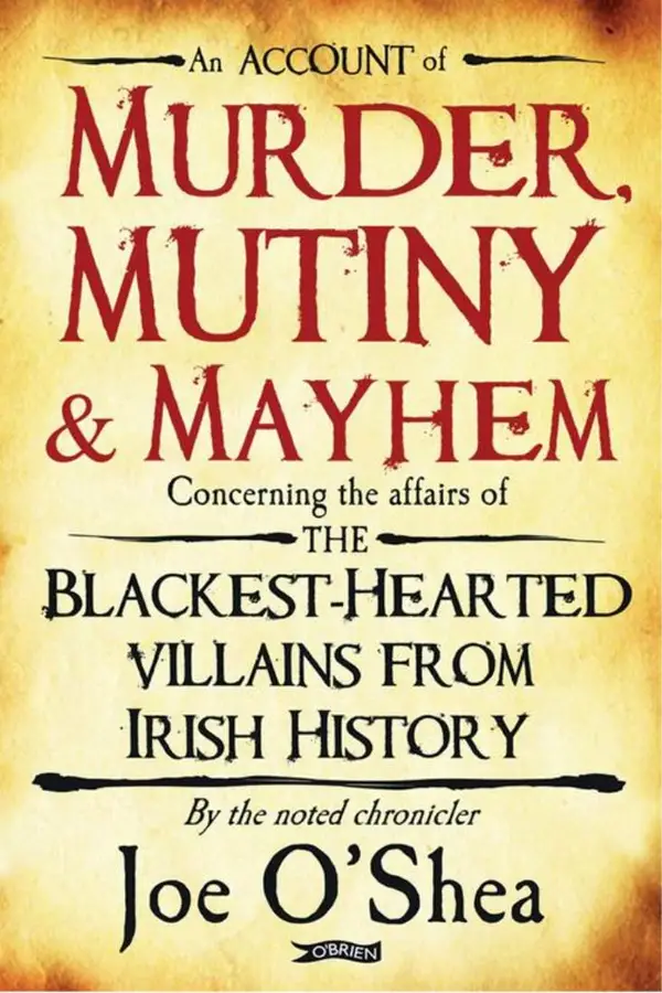 Murder, Mutiny & Mayhem : The Blackest-Hearted Villains from Irish History