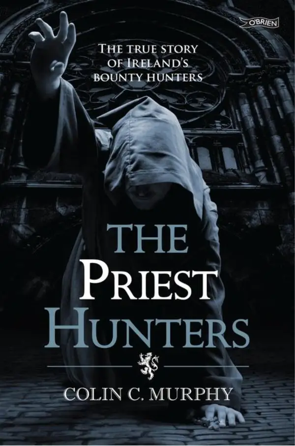 The Priest Hunters : The True Story of Ireland's Bounty Hunters