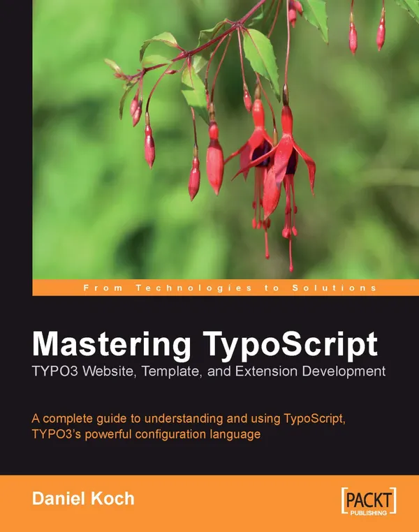 Mastering TypoScript: TYPO3 Website, Template, and Extension Development : Mastering TypoScript: TYPO3 Website, Template, and Extension Development