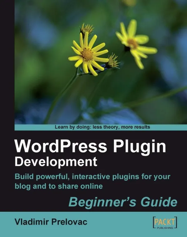 WordPress Plugin Development: Beginner's Guide : Build powerful, interactive plug-ins for your blog and to share online