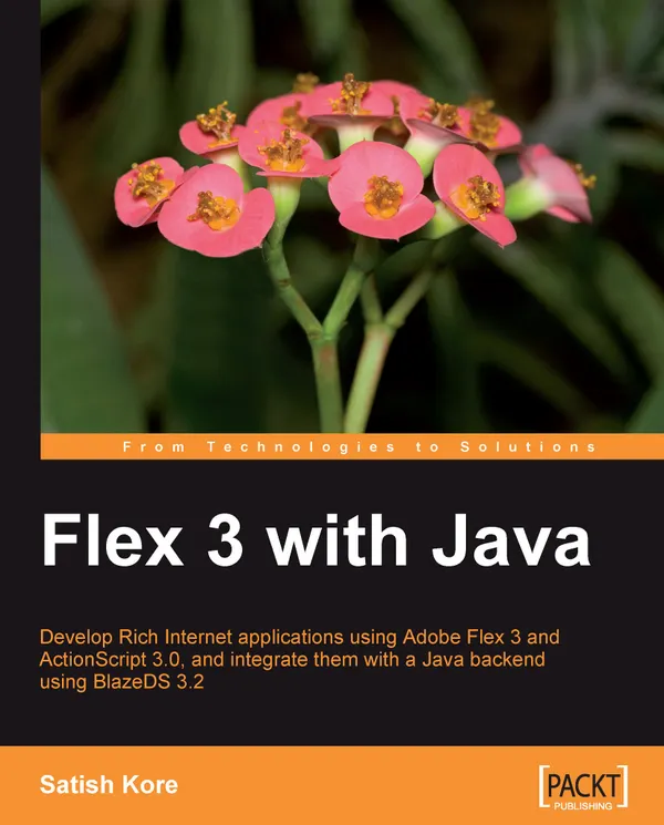 Flex 3 with Java : Develop rich internet applications quickly and easily using Adobe Flex 3, ActionScript 3.0 and integrate with a Java backend using BlazeDS 3.2