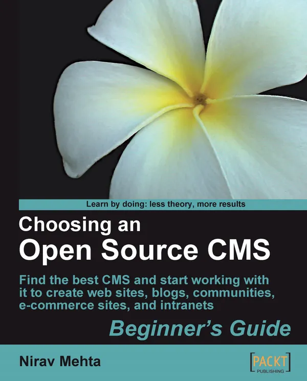 Choosing an Open Source CMS: Beginner's Guide : Find the best CMS and start working with it to create web sites, blogs, communities, e-commerce sites, and intranets
