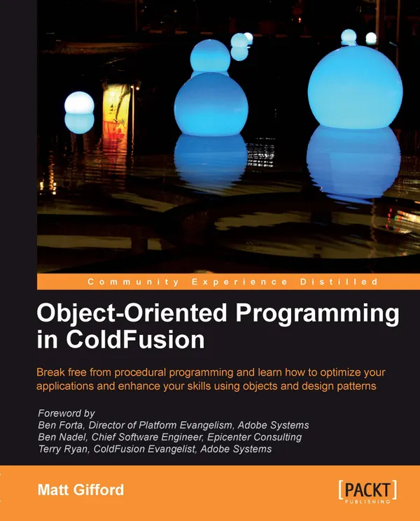 Object-Oriented Programming in ColdFusion : Break free from procedural programming and learn how to optimize your applications and enhance your skills using objects and design patterns