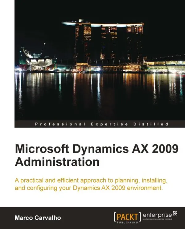 Microsoft Dynamics AX 2009 Administration : A practical and efficient approach to planning, installing and configuring your Dynamics AX 2009 environment.