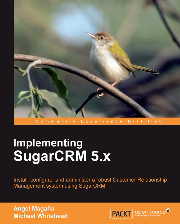 Implementing SugarCRM 5.x : Install, configure, and administer a robust Customer Relationship Management system using SugarCRM