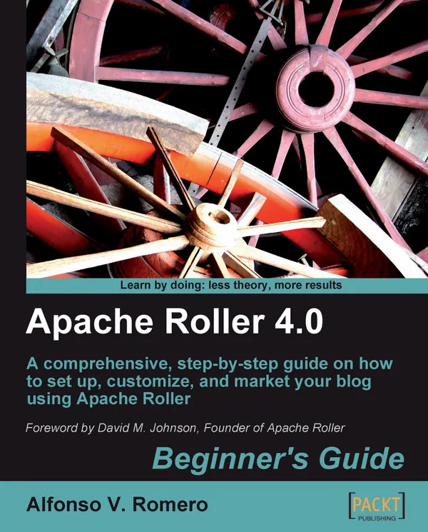 Apache Roller 4.0 - Beginner's Guide : A comprehensive, step-by-step guide on how to set up, customize, and market your blog using Apache Roller