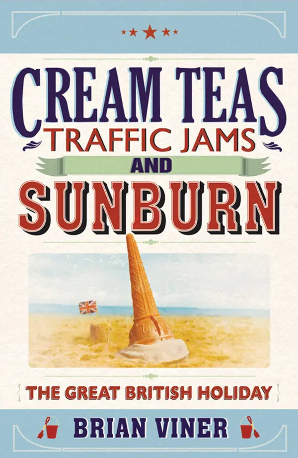 Cream Teas, Traffic Jams and Sunburn : The Great British Holiday