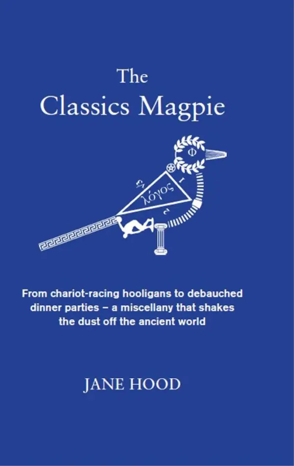 The Classics Magpie : From chariot-racing hooligans to debauched dinner parties - a miscellany that shakes the dust off the ancient world