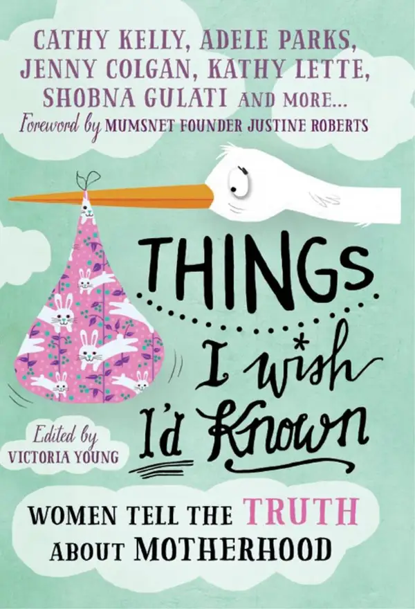 Things I Wish I'd Known : Women tell the truth about motherhood
