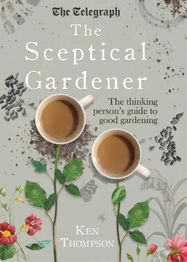 The Sceptical Gardener : The Thinking Person's Guide to Good Gardening