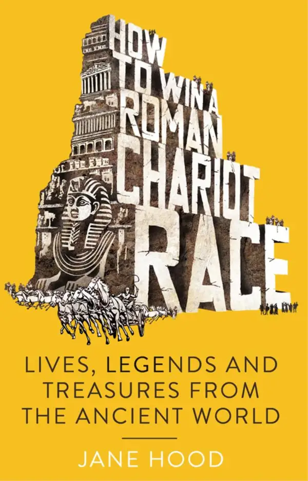 How to Win a Roman Chariot Race : Lives, Legends and Treasures from the Ancient World
