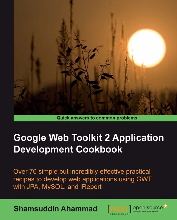 Google Web Toolkit 2 Application Development Cookbook : Over 70 simple but incredibly effective practical recipes to develop web applications using GWT with JPA , MySQL and i Report