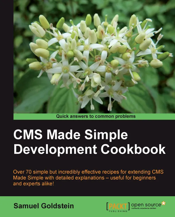 CMS Made Simple Development Cookbook : Over 70 simple but incredibly effective recipes for extending CMS Made Simple with detailed explanations – useful for beginners and experts alike!