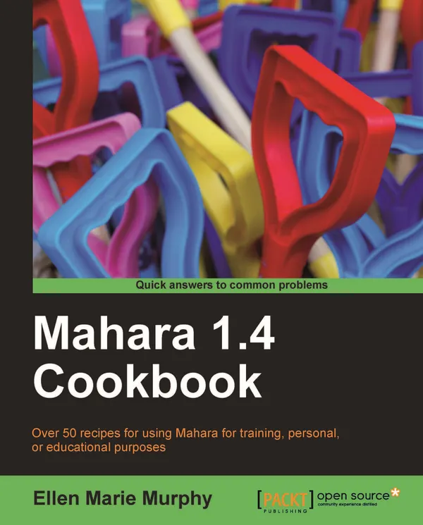 Mahara 1.4 Cookbook : Over 60 recipes for using Mahara for training, personal, or educational purposes