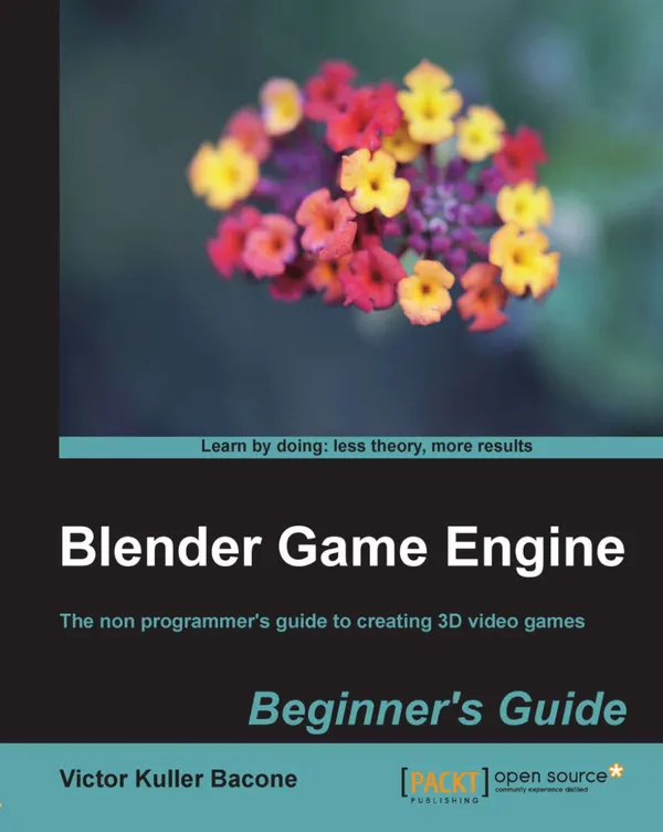 Blender Game Engine: Beginner's Guide : The non programmer's guide to creating 3D video games
