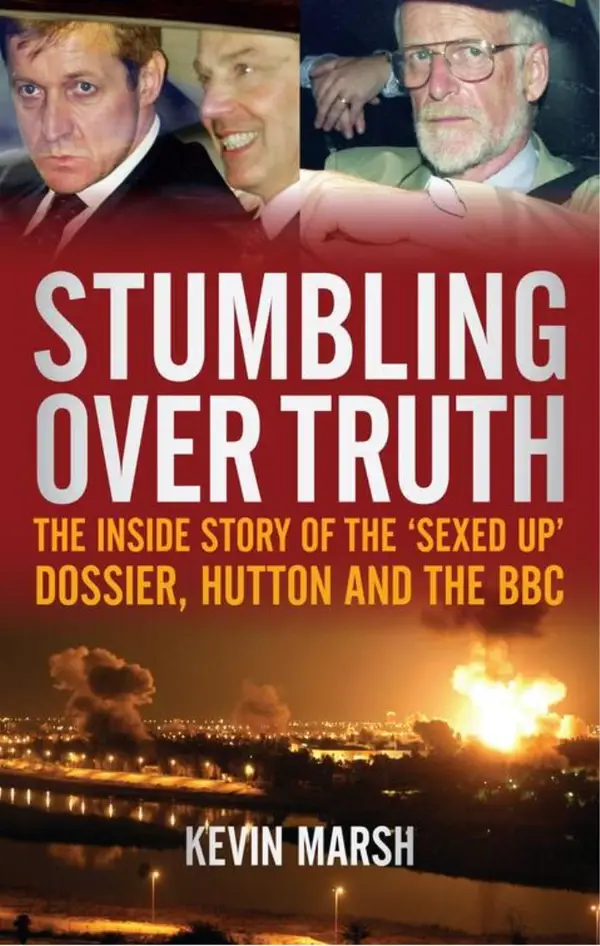 Stumbling Over Truth : The Inside Story and the 'Sexed Up' Dossier, Hutton and the BBC