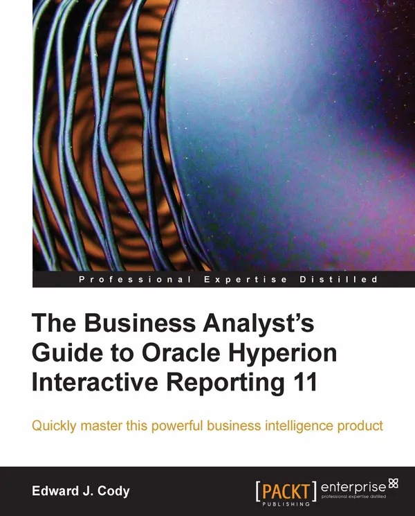 The Business Analyst's Guide to Oracle Hyperion Interactive Reporting 11 : Quickly master this extremely robust and powerful Hyperion business intelligence tool