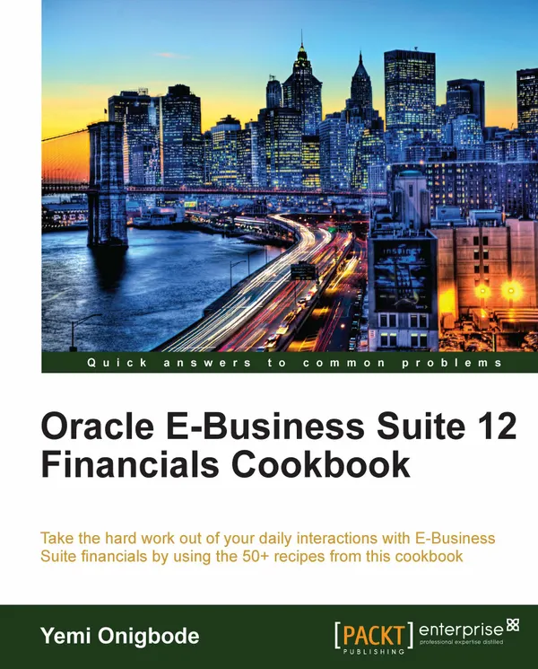 Oracle E-Business Suite 12 Financials Cookbook : Take the hard work out of your daily interactions with E-Business Suite financials by using the 50+ recipes from this cookbook