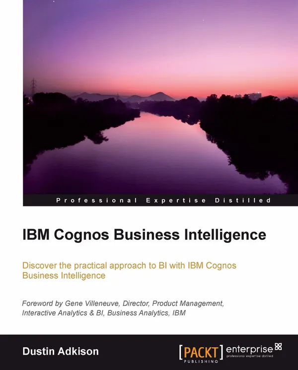 IBM Cognos Business Intelligence : Discover the practical approach to BI with IBM Cognos Business Intelligence