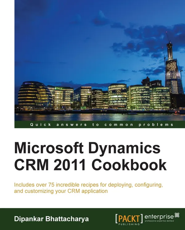 Microsoft Dynamics CRM 2011 Cookbook : Includes over 75 incredible recipes for deploying, configuring, and customizing your CRM application.