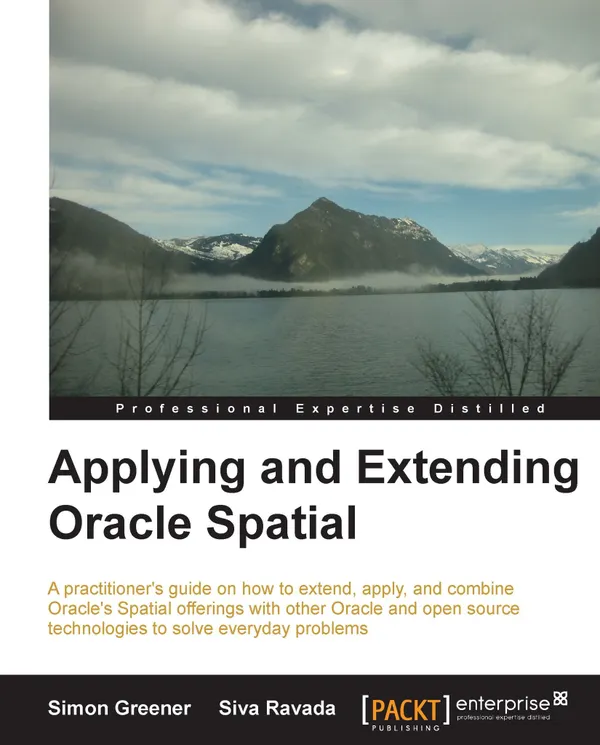 Applying and Extending Oracle Spatial : A practitioner's guide on how to extend, apply, and combine Oracle's Spatial offerings with other Oracle and open source technologies to solve everyday problems