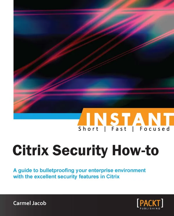 Instant Citrix Security How-to : A guide to bulletproofing your enterprise environment with the excellent security features in Citrix