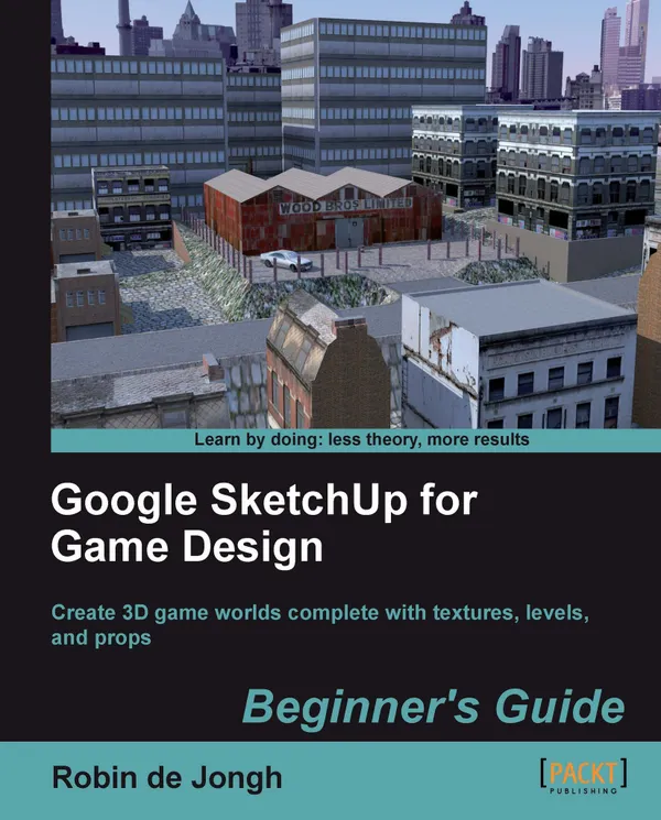 Google SketchUp for Game Design: Beginner's Guide : Create 3D game worlds complete with textures, levels and props