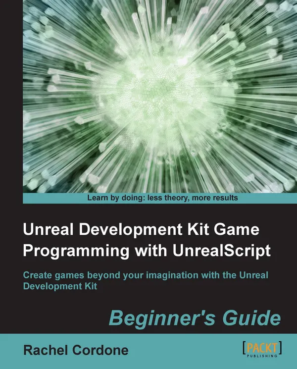 Unreal Development Kit Game Programming with UnrealScript : Create games beyond your imagination with the Unreal Development Kit