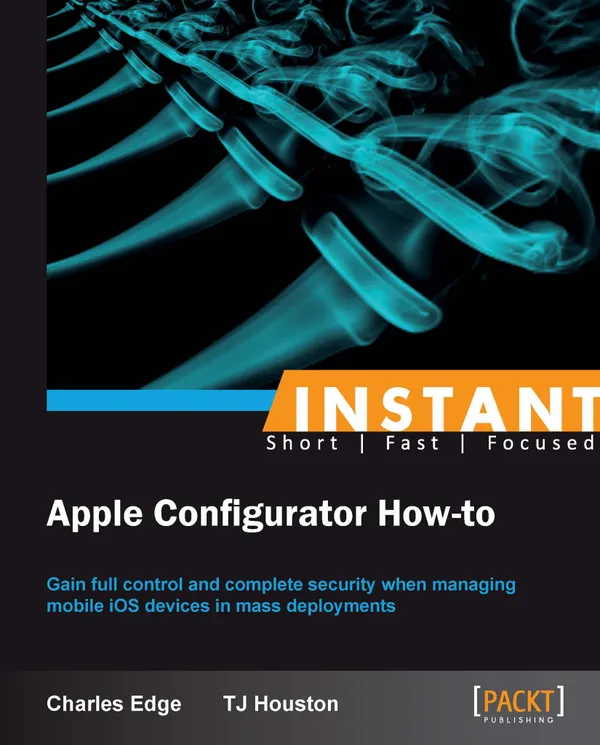 Instant Apple Configurator How-to : Gain full control and complete security when managing mobile iOS devices in mass deployments