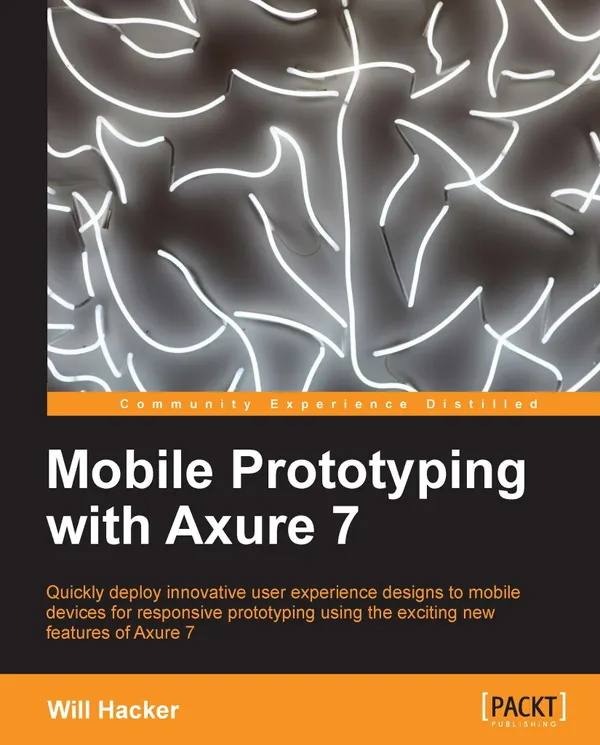Mobile Prototyping with Axure 7 : Quickly deploy innovative user experience designs to mobile devices for responsive prototyping using the exciting new features of Axure 7 with this book and ebook