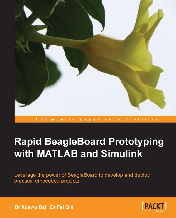 Rapid BeagleBoard Prototyping with MATLAB and Simulink : Leverage the power of Beagleboard to develop and deploy practical embedded projects